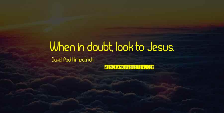 Accesul Persoanelor Quotes By David Paul Kirkpatrick: When in doubt, look to Jesus.