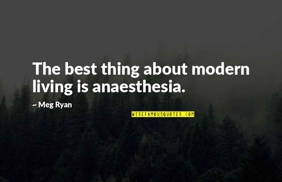 Accettazione Citazioni Quotes By Meg Ryan: The best thing about modern living is anaesthesia.