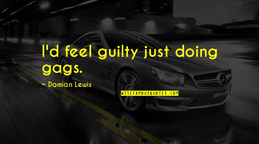 Acciarino Magico Quotes By Damian Lewis: I'd feel guilty just doing gags. Acciarino Magico Quotes By Damian Lewis: I'd feel guilty just doing gags.