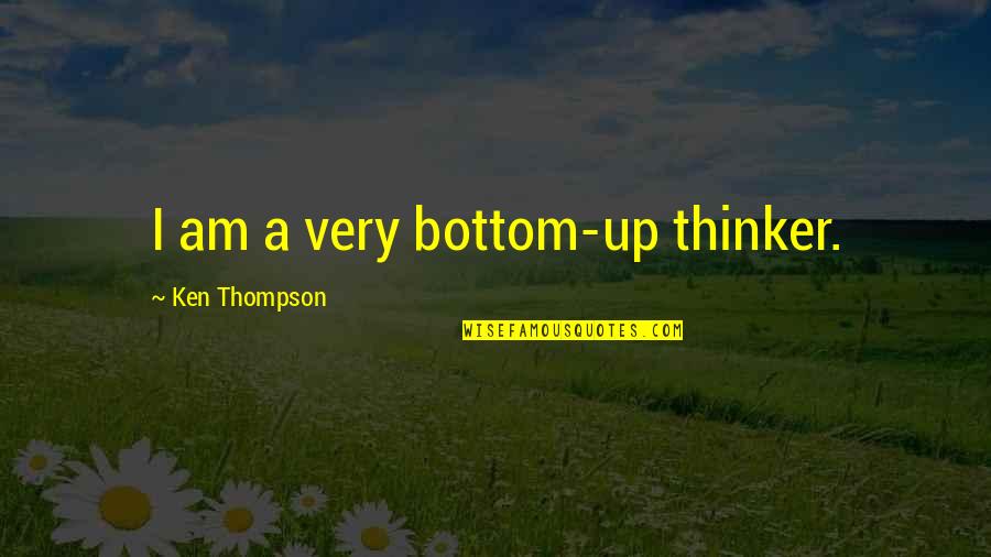 Accident Happened Quotes By Ken Thompson: I am a very bottom-up thinker.