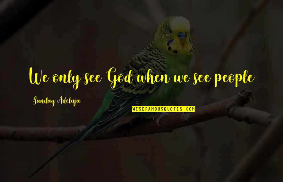 Accident Happened Quotes By Sunday Adelaja: We only see God when we see people