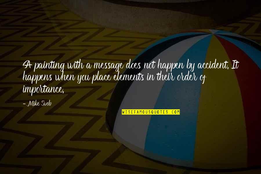 Accident Happens Quotes By Mike Svob: A painting with a message does not happen Accident Happens Quotes By Mike Svob: A painting with a message does not happen