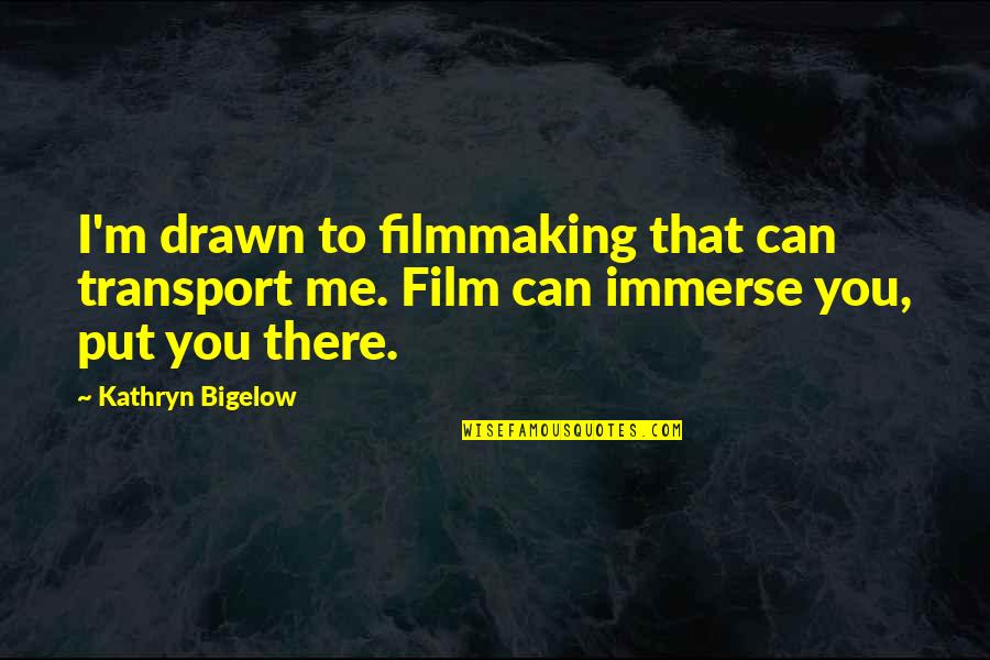 Accident Prone Quotes By Kathryn Bigelow: I'm drawn to filmmaking that can transport me.