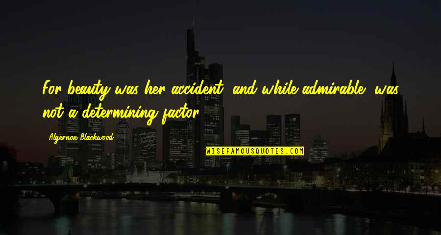 Accident Quotes By Algernon Blackwood: For beauty was her accident, and while admirable,