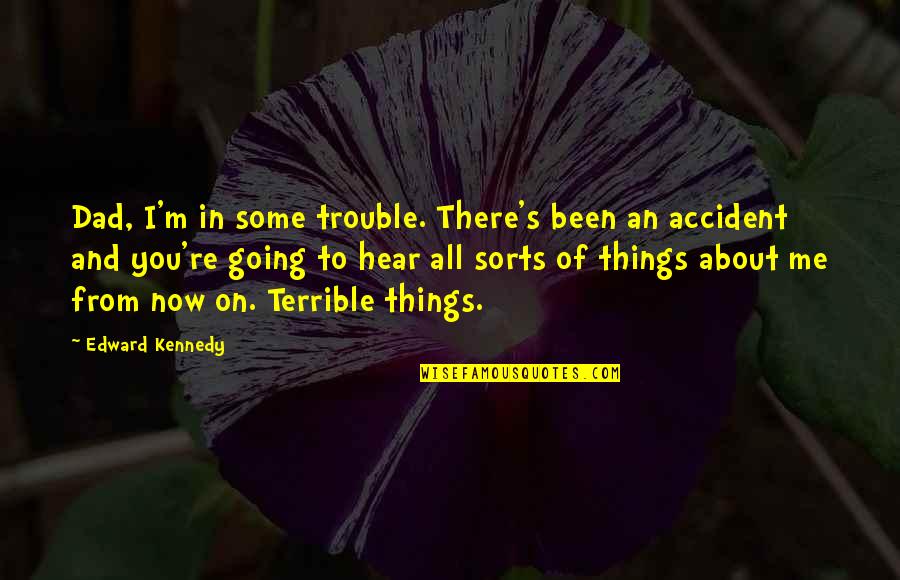 Accident Quotes By Edward Kennedy: Dad, I'm in some trouble. There's been an