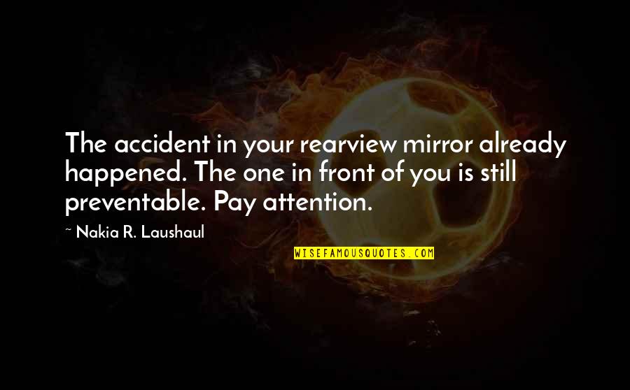 Accident Quotes By Nakia R. Laushaul: The accident in your rearview mirror already happened.