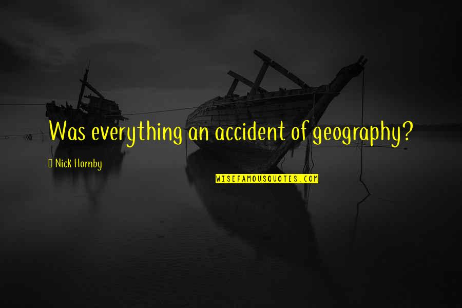 Accident Quotes By Nick Hornby: Was everything an accident of geography?