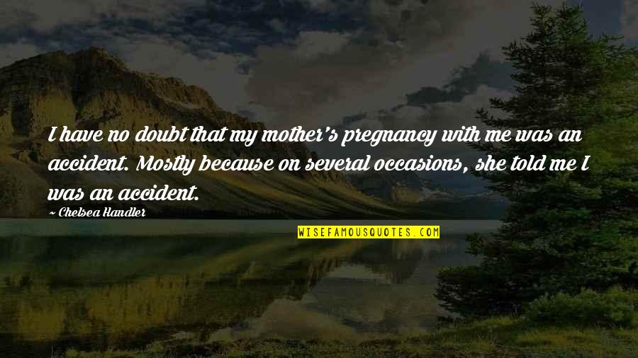 Accident That Quotes By Chelsea Handler: I have no doubt that my mother's pregnancy Accident That Quotes By Chelsea Handler: I have no doubt that my mother's pregnancy