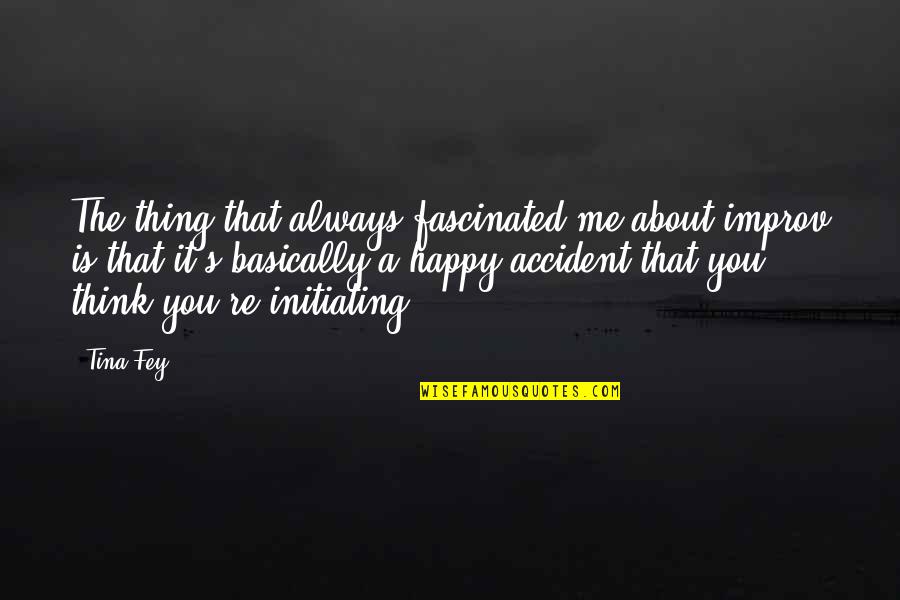 Accident That Quotes By Tina Fey: The thing that always fascinated me about improv Accident That Quotes By Tina Fey: The thing that always fascinated me about improv