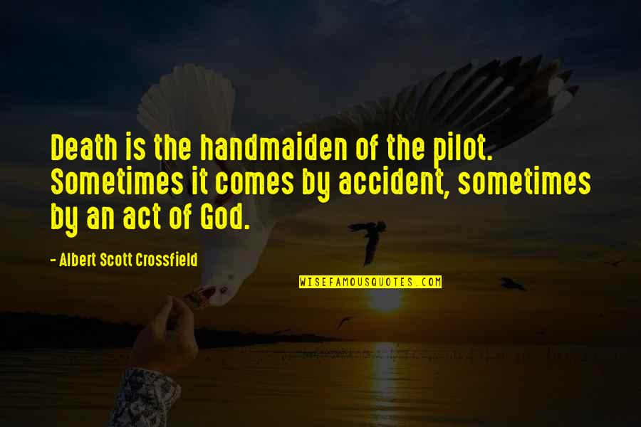 Accident The Pilot Quotes By Albert Scott Crossfield: Death is the handmaiden of the pilot. Sometimes Accident The Pilot Quotes By Albert Scott Crossfield: Death is the handmaiden of the pilot. Sometimes