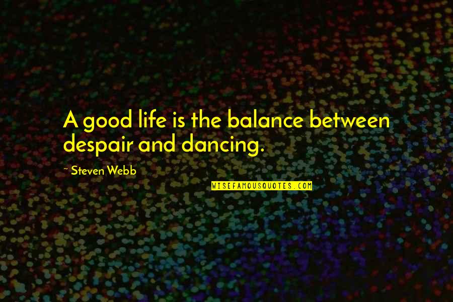 Accidental Death Dismemberment Quotes By Steven Webb: A good life is the balance between despair Accidental Death Dismemberment Quotes By Steven Webb: A good life is the balance between despair