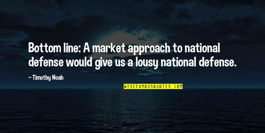 Accidental Death Dismemberment Quotes By Timothy Noah: Bottom line: A market approach to national defense Accidental Death Dismemberment Quotes By Timothy Noah: Bottom line: A market approach to national defense