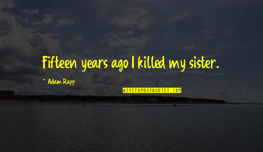 Accidental Death Quotes By Adam Rapp: Fifteen years ago I killed my sister.