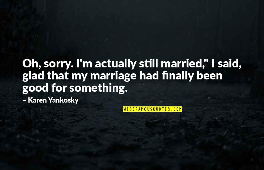 Accidental Meetings Quotes By Karen Yankosky: Oh, sorry. I'm actually still married," I said,