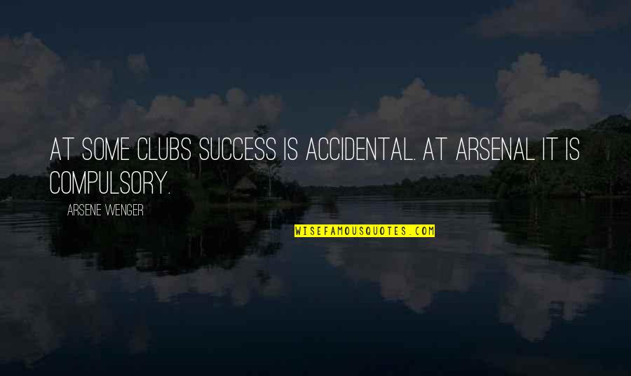 Accidental Success Quotes By Arsene Wenger: At some clubs success is accidental. At Arsenal Accidental Success Quotes By Arsene Wenger: At some clubs success is accidental. At Arsenal