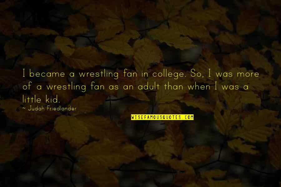 Accidental Tourist Macon Quotes By Judah Friedlander: I became a wrestling fan in college. So,