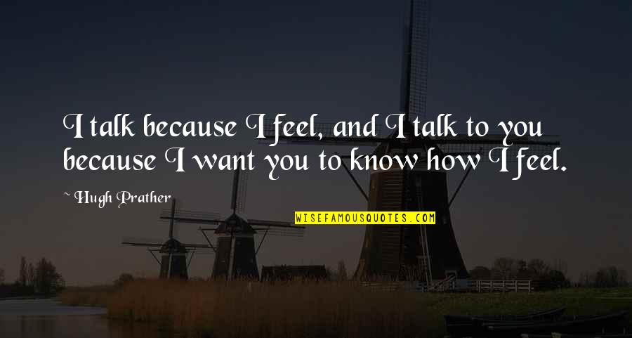 Accidentally Falling In Love Quotes By Hugh Prather: I talk because I feel, and I talk