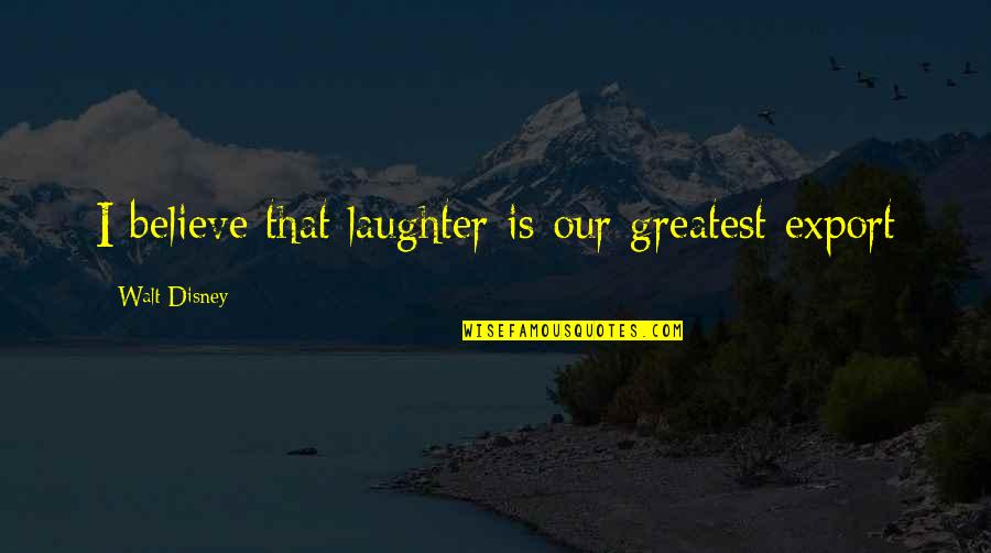 Accidentally In Love Movie Quotes By Walt Disney: I believe that laughter is our greatest export