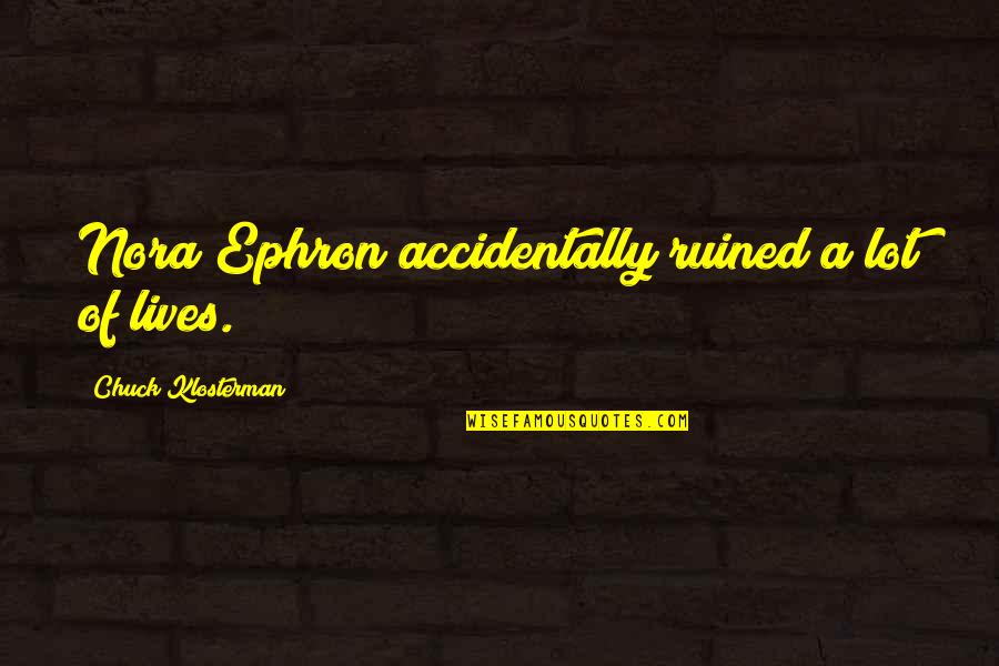 Accidentally Quotes By Chuck Klosterman: Nora Ephron accidentally ruined a lot of lives.