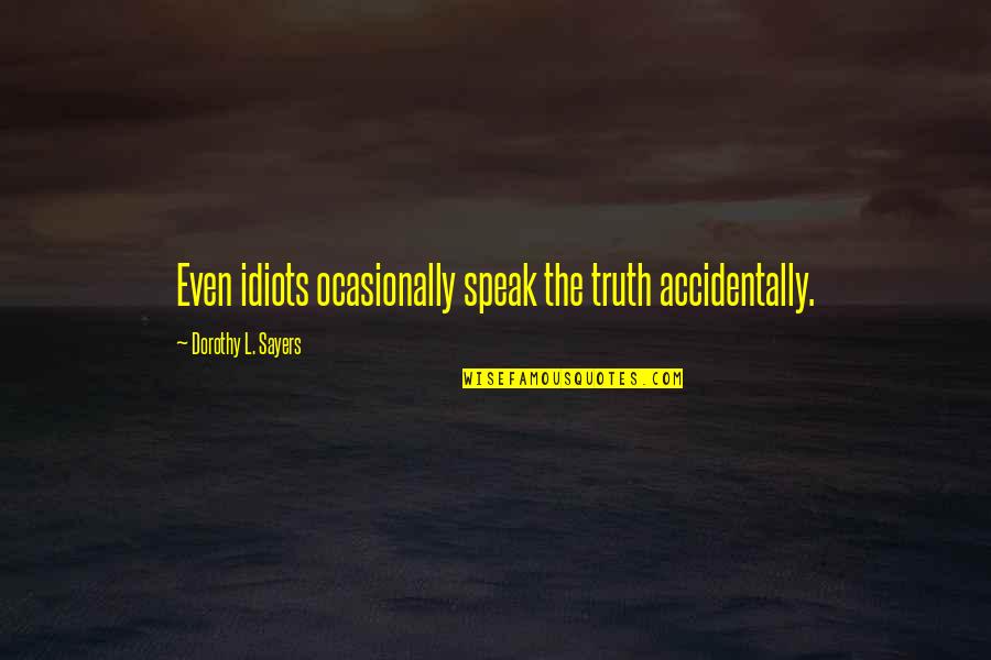 Accidentally Quotes By Dorothy L. Sayers: Even idiots ocasionally speak the truth accidentally.