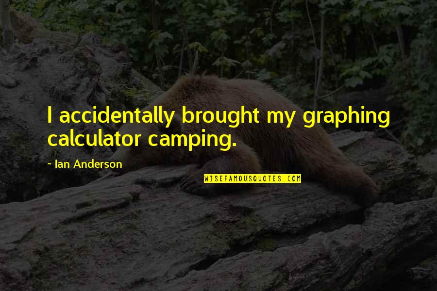 Accidentally Quotes By Ian Anderson: I accidentally brought my graphing calculator camping.
