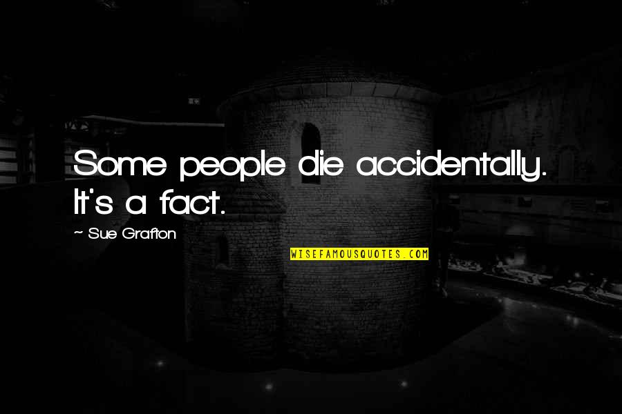 Accidentally Quotes By Sue Grafton: Some people die accidentally. It's a fact.