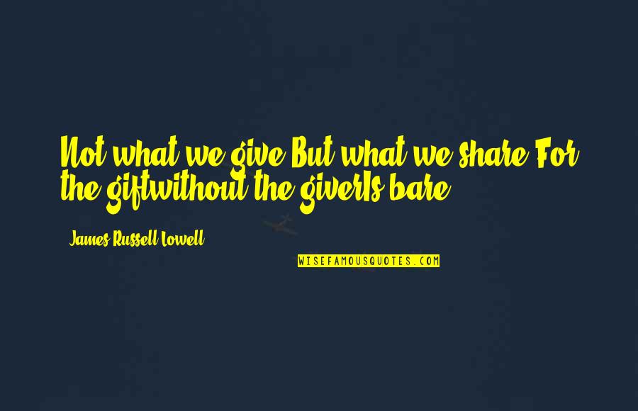 Accidentals Quotes By James Russell Lowell: Not what we give,But what we share,For the Accidentals Quotes By James Russell Lowell: Not what we give,But what we share,For the