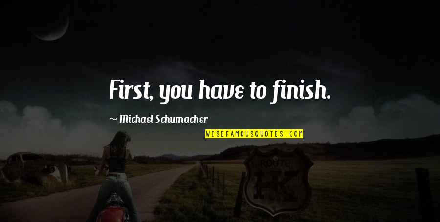 Accidentes De Transito Quotes By Michael Schumacher: First, you have to finish. Accidentes De Transito Quotes By Michael Schumacher: First, you have to finish.
