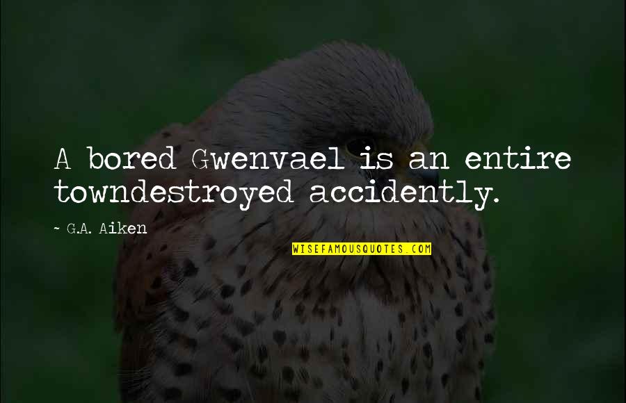 Accidently Quotes By G.A. Aiken: A bored Gwenvael is an entire towndestroyed accidently.