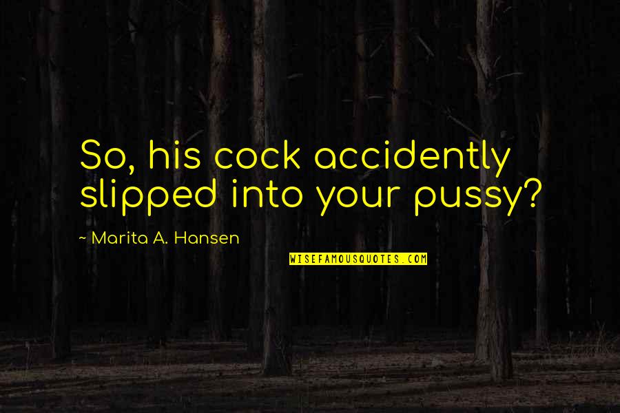 Accidently Quotes By Marita A. Hansen: So, his cock accidently slipped into your pussy?