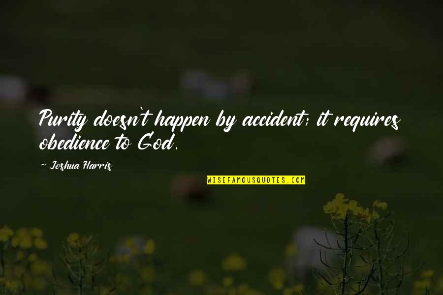 Accidents Happen Quotes By Joshua Harris: Purity doesn't happen by accident; it requires obedience