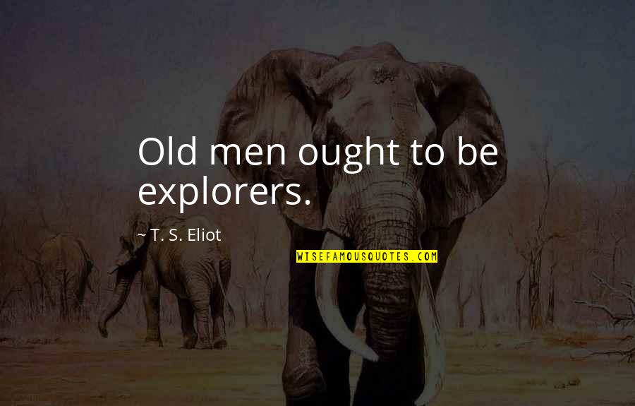 Accidia Quotes By T. S. Eliot: Old men ought to be explorers.