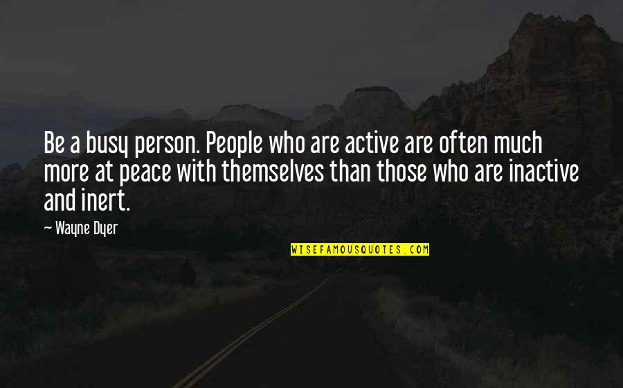 Accidia Quotes By Wayne Dyer: Be a busy person. People who are active