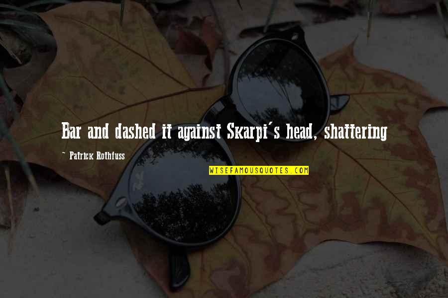 Accidnet Quotes By Patrick Rothfuss: Bar and dashed it against Skarpi's head, shattering