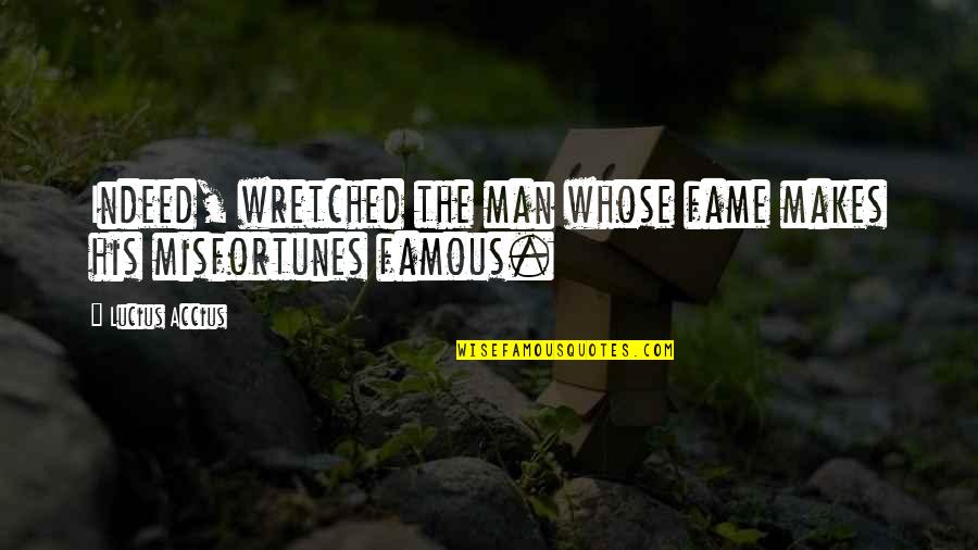 Accius Quotes By Lucius Accius: Indeed, wretched the man whose fame makes his