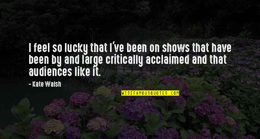 Acclaimed Quotes By Kate Walsh: I feel so lucky that I've been on Acclaimed Quotes By Kate Walsh: I feel so lucky that I've been on