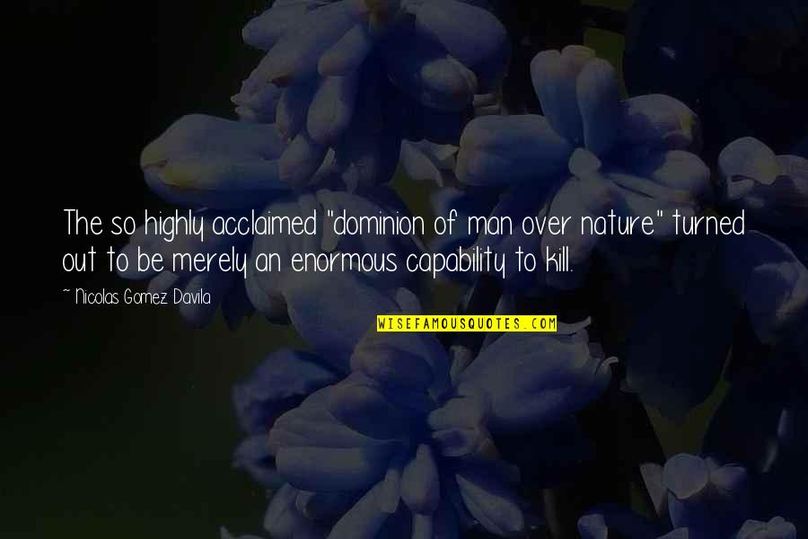 Acclaimed Quotes By Nicolas Gomez Davila: The so highly acclaimed "dominion of man over Acclaimed Quotes By Nicolas Gomez Davila: The so highly acclaimed "dominion of man over