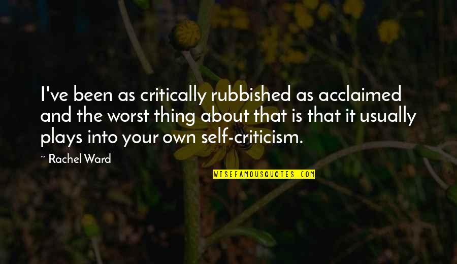 Acclaimed Quotes By Rachel Ward: I've been as critically rubbished as acclaimed and Acclaimed Quotes By Rachel Ward: I've been as critically rubbished as acclaimed and