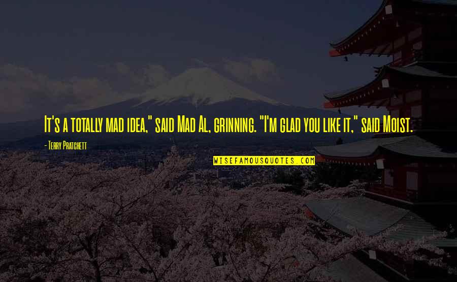 Acclaimed Quotes By Terry Pratchett: It's a totally mad idea," said Mad Al, Acclaimed Quotes By Terry Pratchett: It's a totally mad idea," said Mad Al,