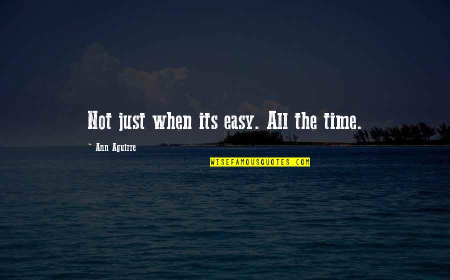 Acclaiming Quotes By Ann Aguirre: Not just when its easy. All the time.