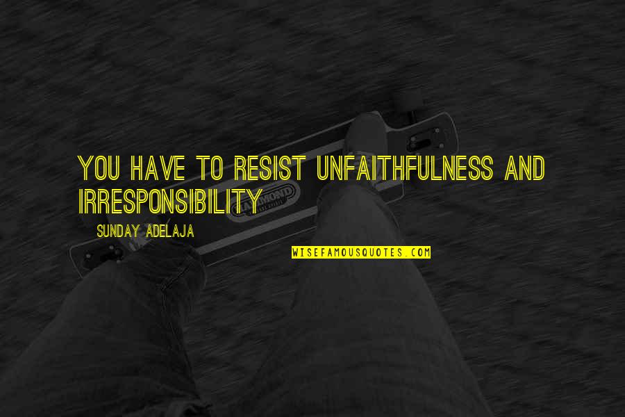 Acclaiming Quotes By Sunday Adelaja: You have to resist unfaithfulness and irresponsibility