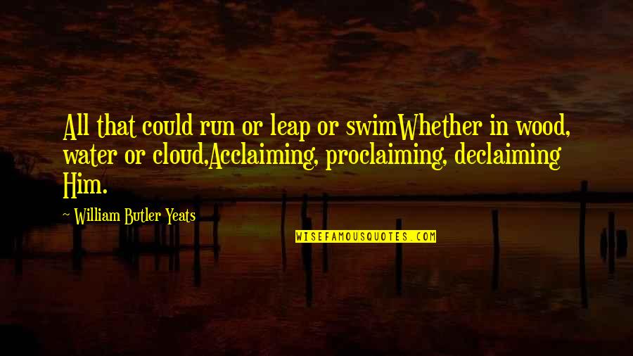 Acclaiming Quotes By William Butler Yeats: All that could run or leap or swimWhether