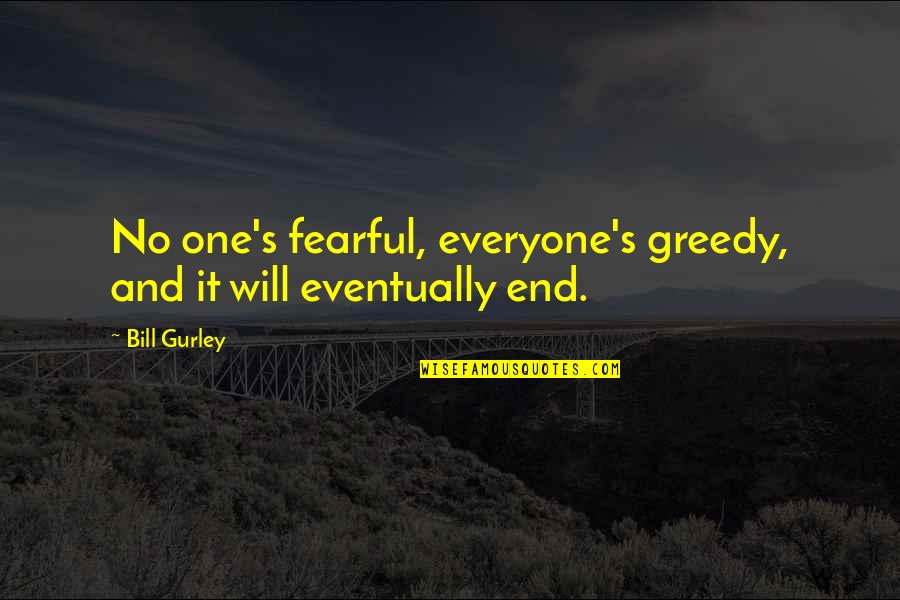 Acclamations By Huckeby Quotes By Bill Gurley: No one's fearful, everyone's greedy, and it will