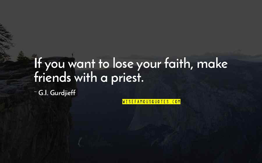 Acclamations Carolingiennes Quotes By G.I. Gurdjieff: If you want to lose your faith, make