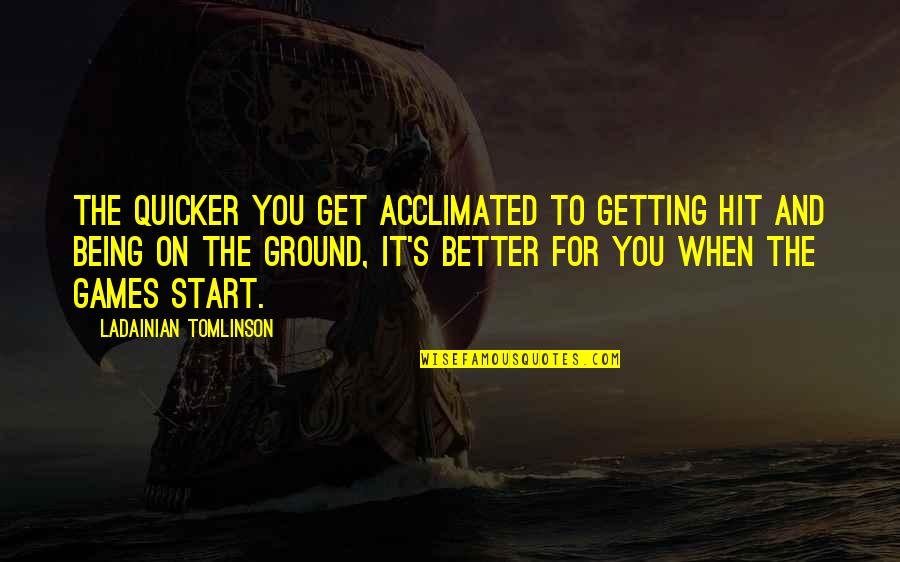 Acclimated Quotes By LaDainian Tomlinson: The quicker you get acclimated to getting hit Acclimated Quotes By LaDainian Tomlinson: The quicker you get acclimated to getting hit