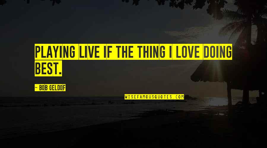 Acclimatised Quotes By Bob Geldof: Playing live if the thing I love doing