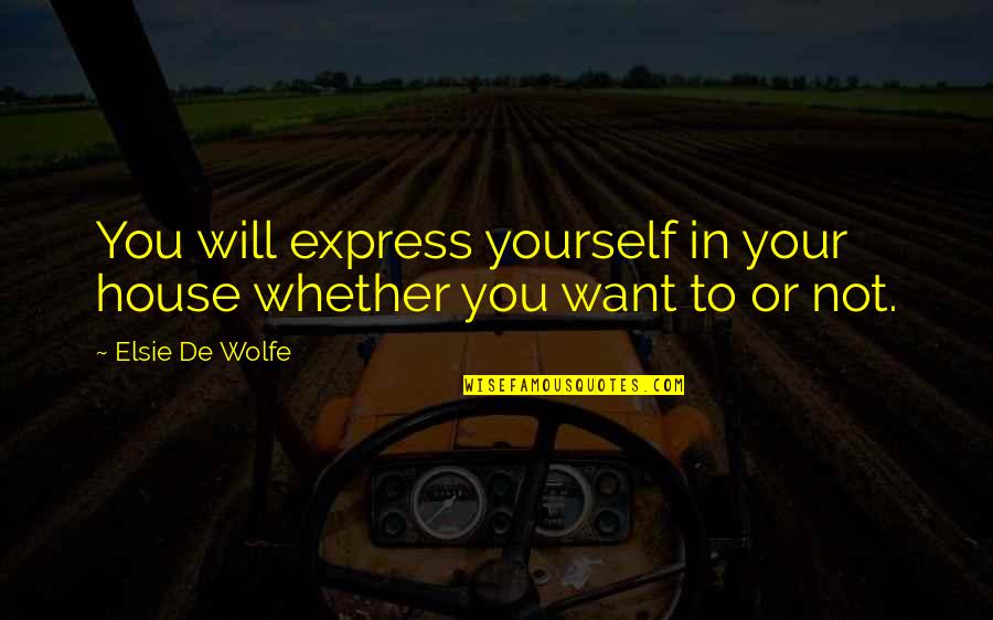 Acclimatized Quotes By Elsie De Wolfe: You will express yourself in your house whether
