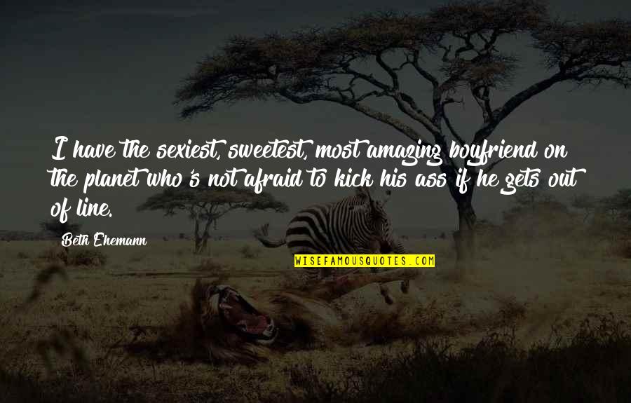 Acclivity Llc Quotes By Beth Ehemann: I have the sexiest, sweetest, most amazing boyfriend Acclivity Llc Quotes By Beth Ehemann: I have the sexiest, sweetest, most amazing boyfriend
