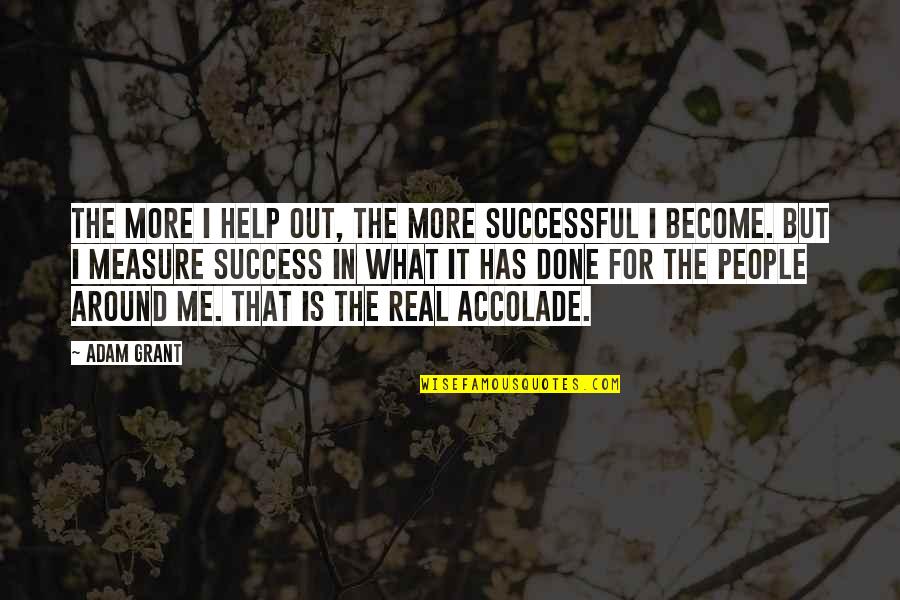 Accolade Quotes By Adam Grant: The more I help out, the more successful