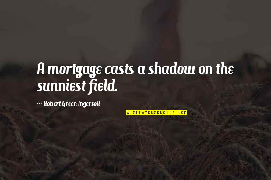 Accomazzo Dairy Quotes By Robert Green Ingersoll: A mortgage casts a shadow on the sunniest Accomazzo Dairy Quotes By Robert Green Ingersoll: A mortgage casts a shadow on the sunniest